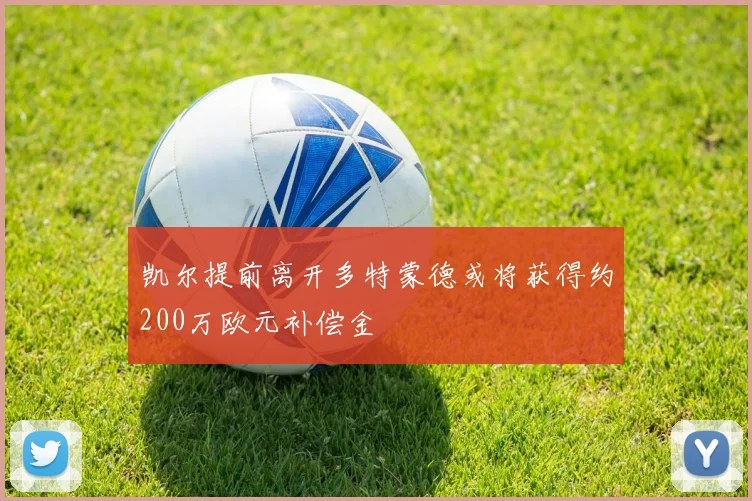 凯尔提前离开多特蒙德或将获得约200万欧元补偿金