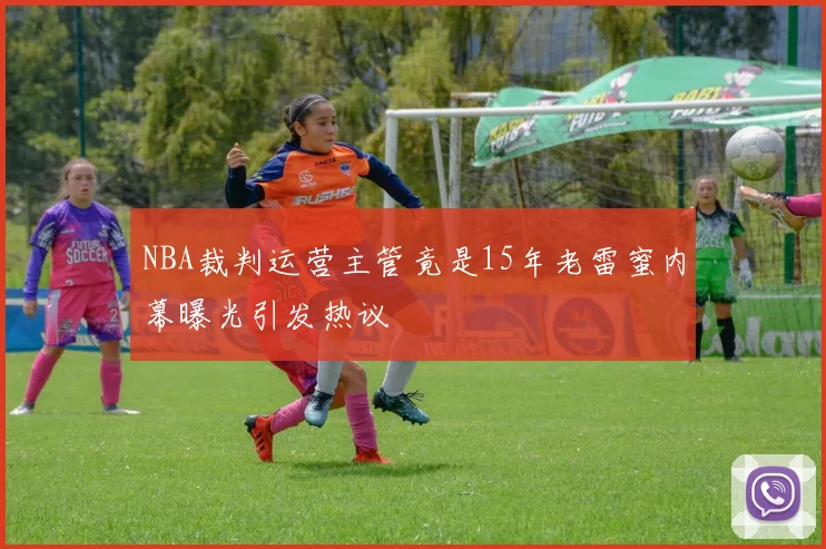 NBA裁判运营主管竟是15年老雷蜜内幕曝光引发热议