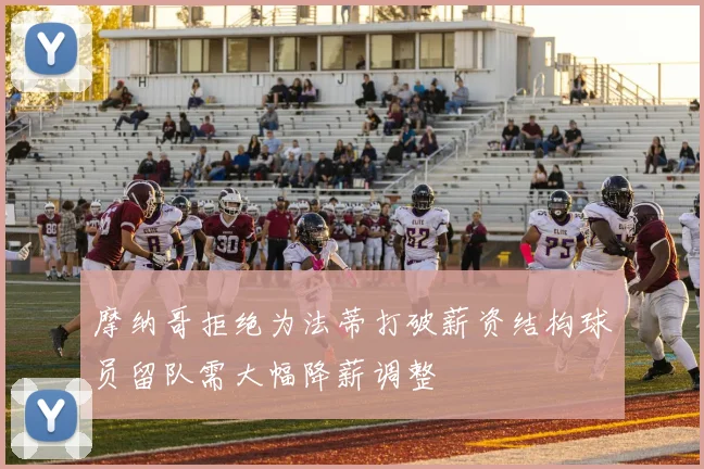 摩纳哥拒绝为法蒂打破薪资结构球员留队需大幅降薪调整