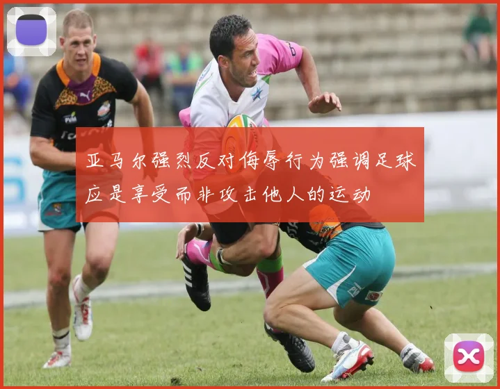 亚马尔强烈反对侮辱行为强调足球应是享受而非攻击他人的运动