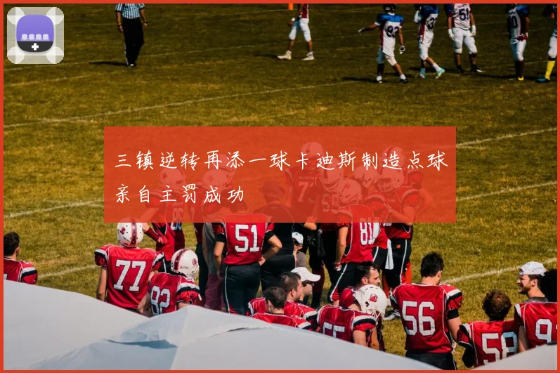 三镇逆转再添一球卡迪斯制造点球亲自主罚成功