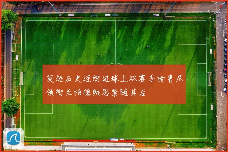英超历史连续进球上双赛季榜鲁尼领衔兰帕德凯恩紧随其后